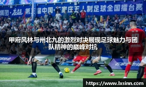 甲府风林与州北九的激烈对决展现足球魅力与团队精神的巅峰对抗