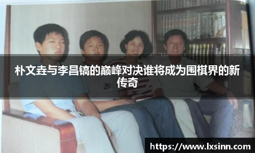 朴文垚与李昌镐的巅峰对决谁将成为围棋界的新传奇