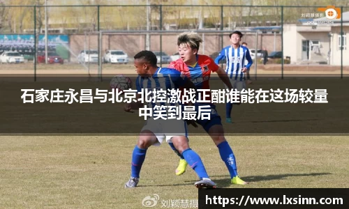 石家庄永昌与北京北控激战正酣谁能在这场较量中笑到最后